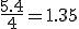 \frac{5.4}{4}=1.35